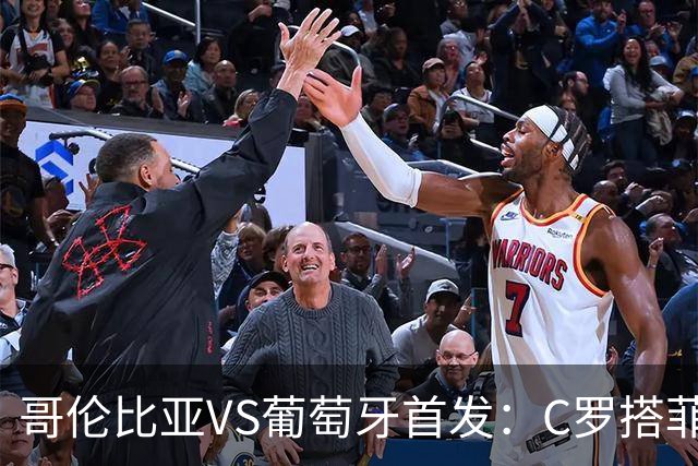哥伦比亚VS葡萄牙首发：C罗搭菲利克斯 B费配巴黎班底
