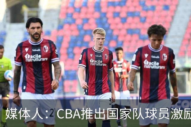 媒体人：CBA推出国家队球员激励条款 拿到奥运前8奖励每人30万