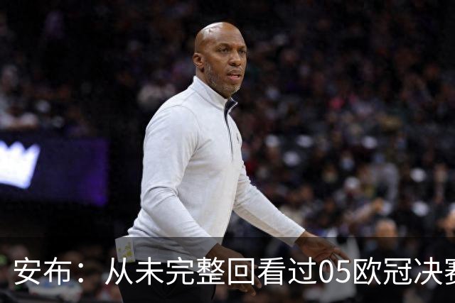 安布：从未完整回看过05欧冠决赛，07年虽复仇了 但遗憾无法抹去
