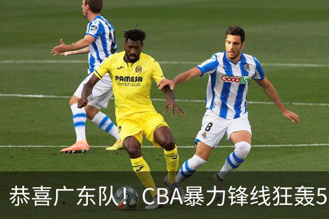 恭喜广东队！CBA暴力锋线狂轰53分，或被朱芳雨重金挖走？