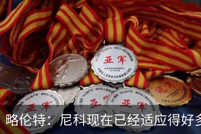 略伦特：尼科现在已经适应得好多了，我和亚马尔正在逐渐相互了解