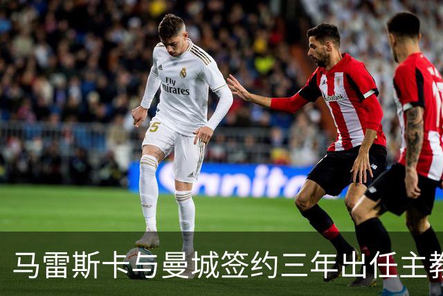 马雷斯卡与曼城签约三年出任主教练，曼城迎来阵容与战术双重变革