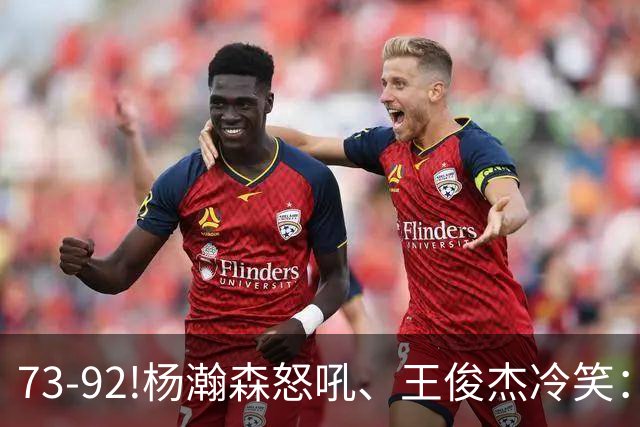 73-92!杨瀚森怒吼、王俊杰冷笑：中国男篮'内战'比输日本更可怕