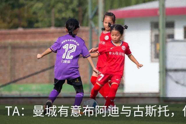 TA：曼城有意布阿迪与古斯托，但切尔西为后者标价过高 难以负担